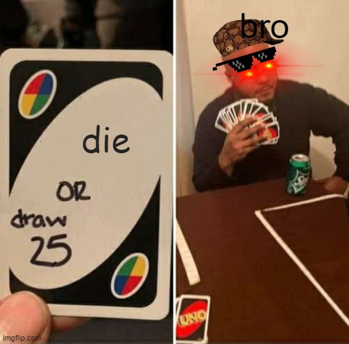 UNO Draw 25 Cards Meme | bro; die | image tagged in memes,uno draw 25 cards | made w/ Imgflip meme maker