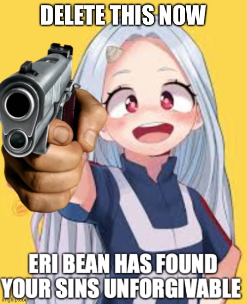 No context, just thoughts | DELETE THIS NOW | image tagged in eri has found you sins unforgivable | made w/ Imgflip meme maker