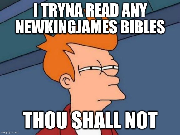 Futurama Fry | I TRYNA READ ANY NEWKINGJAMES BIBLES; THOU SHALL NOT | image tagged in memes,futurama fry | made w/ Imgflip meme maker