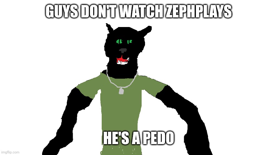 My panther fursona | GUYS DON'T WATCH ZEPHPLAYS; HE'S A PEDO | image tagged in my panther fursona | made w/ Imgflip meme maker