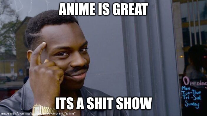 literallt  aidyn | ANIME IS GREAT; ITS A SHIT SHOW | image tagged in memes,roll safe think about it | made w/ Imgflip meme maker