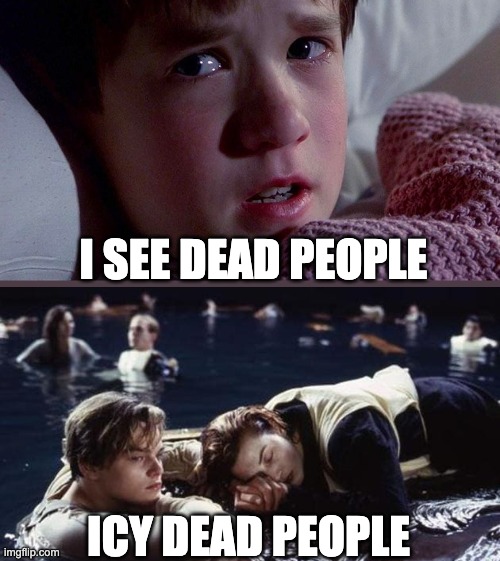 I See Dead people | I SEE DEAD PEOPLE; ICY DEAD PEOPLE | image tagged in titanic ice dead,sixth sence | made w/ Imgflip meme maker