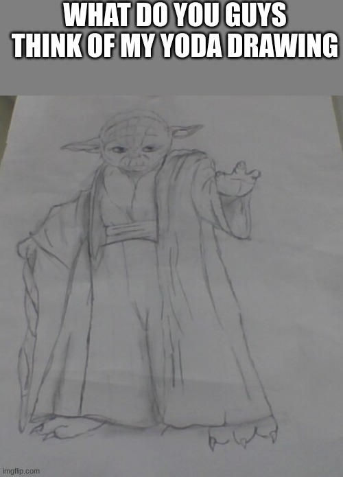 what number 1-10 | WHAT DO YOU GUYS THINK OF MY YODA DRAWING | image tagged in art,drawing | made w/ Imgflip meme maker