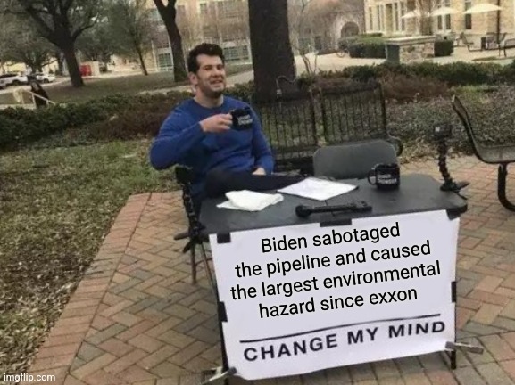 Change My Mind Meme | Biden sabotaged the pipeline and caused the largest environmental hazard since exxon | image tagged in memes,change my mind | made w/ Imgflip meme maker