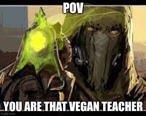 true that | POV; YOU ARE THAT VEGAN TEACHER | image tagged in that vegan teacher,destiny 2 | made w/ Imgflip meme maker