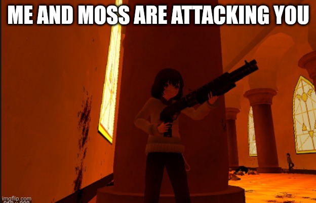 -Chara_TGM- With a gun | ME AND MOSS ARE ATTACKING YOU | image tagged in -chara_tgm- with a gun | made w/ Imgflip meme maker