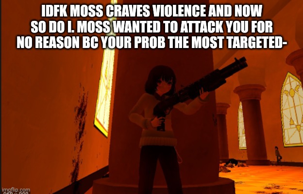 -Chara_TGM- With a gun | IDFK MOSS CRAVES VIOLENCE AND NOW SO DO I. MOSS WANTED TO ATTACK YOU FOR NO REASON BC YOUR PROB THE MOST TARGETED- | image tagged in -chara_tgm- with a gun | made w/ Imgflip meme maker