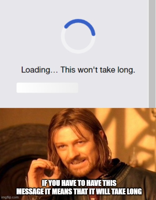 Loading... | IF YOU HAVE TO HAVE THIS MESSAGE IT MEANS THAT IT WILL TAKE LONG | image tagged in memes,one does not simply | made w/ Imgflip meme maker