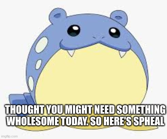 Daily dose of spheal | THOUGHT YOU MIGHT NEED SOMETHING WHOLESOME TODAY. SO HERE'S SPHEAL | image tagged in the boi,spheal,the boy | made w/ Imgflip meme maker