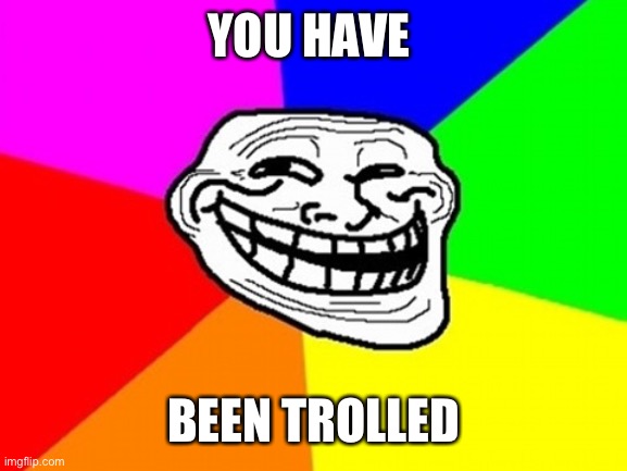 Troll Face Colored Meme | YOU HAVE BEEN TROLLED | image tagged in memes,troll face colored | made w/ Imgflip meme maker