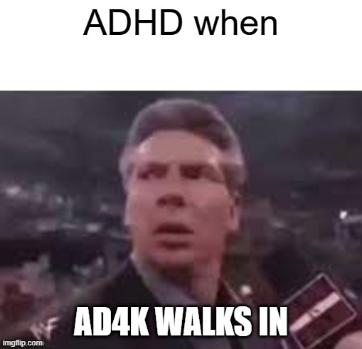 AD4K | ADHD when; AD4K WALKS IN | image tagged in x when x walks in | made w/ Imgflip meme maker