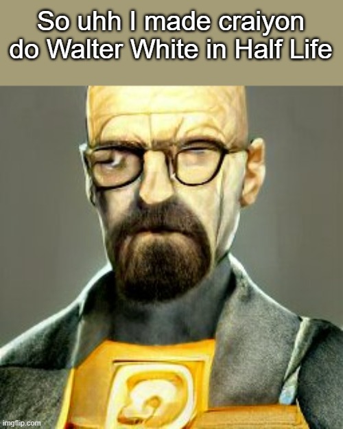 Could work on the eyes a little more | So uhh I made craiyon do Walter White in Half Life | made w/ Imgflip meme maker