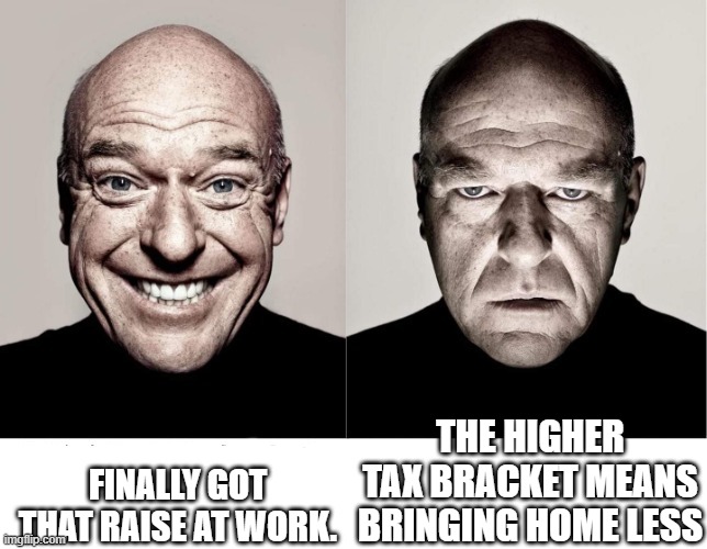 breaking bad smile frown | FINALLY GOT THAT RAISE AT WORK. THE HIGHER TAX BRACKET MEANS BRINGING HOME LESS | image tagged in breaking bad smile frown | made w/ Imgflip meme maker