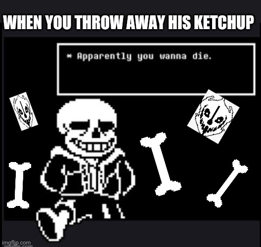 Sans | WHEN YOU THROW AWAY HIS KETCHUP | image tagged in undertale | made w/ Imgflip meme maker