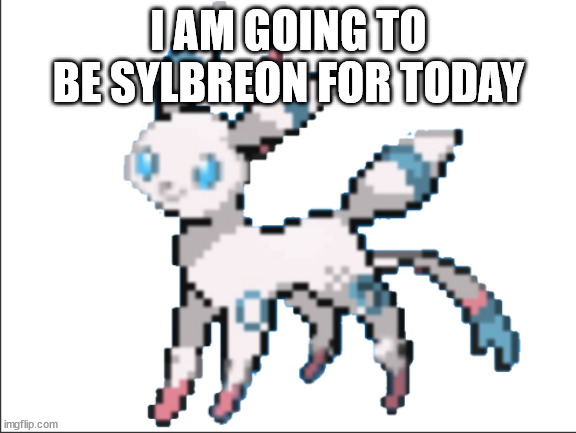 i'm not sylceon today | I AM GOING TO BE SYLBREON FOR TODAY | image tagged in sylbreon | made w/ Imgflip meme maker