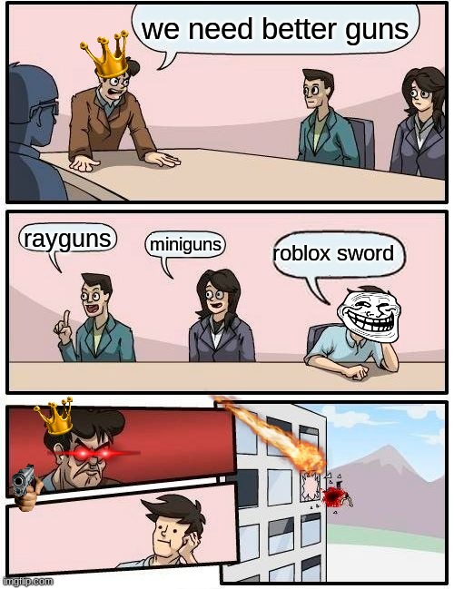 Roblox dude | we need better guns; rayguns; roblox sword; miniguns | image tagged in memes,boardroom meeting suggestion,fired,troll face,guns,shot | made w/ Imgflip meme maker