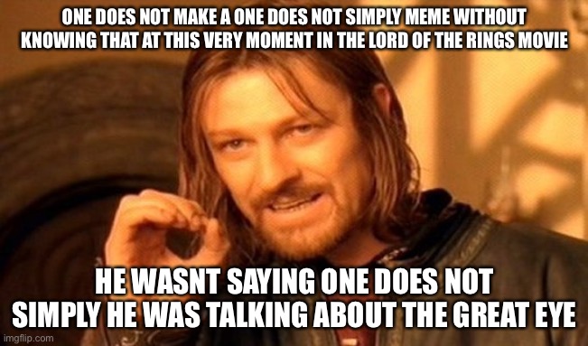 nerd moment |  ONE DOES NOT MAKE A ONE DOES NOT SIMPLY MEME WITHOUT KNOWING THAT AT THIS VERY MOMENT IN THE LORD OF THE RINGS MOVIE; HE WASNT SAYING ONE DOES NOT SIMPLY HE WAS TALKING ABOUT THE GREAT EYE | image tagged in memes,one does not simply | made w/ Imgflip meme maker