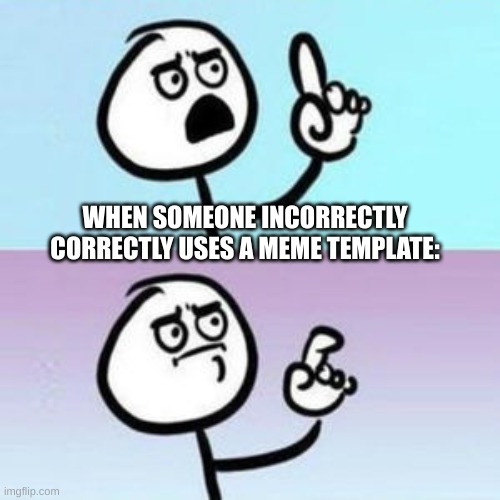 Relatable | WHEN SOMEONE INCORRECTLY CORRECTLY USES A MEME TEMPLATE: | image tagged in wait nevermind | made w/ Imgflip meme maker