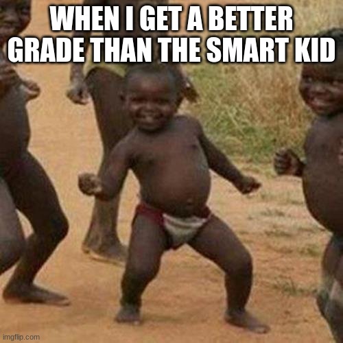 Third World Success Kid Meme | WHEN I GET A BETTER GRADE THAN THE SMART KID | image tagged in memes,third world success kid | made w/ Imgflip meme maker