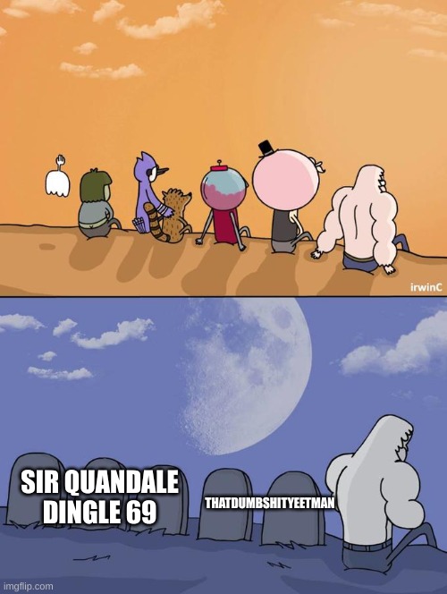 Yeet man is still here but wheres sir quandale? | SIR QUANDALE DINGLE 69; THATDUMBSHITYEETMAN | image tagged in skips sitting next to graves | made w/ Imgflip meme maker