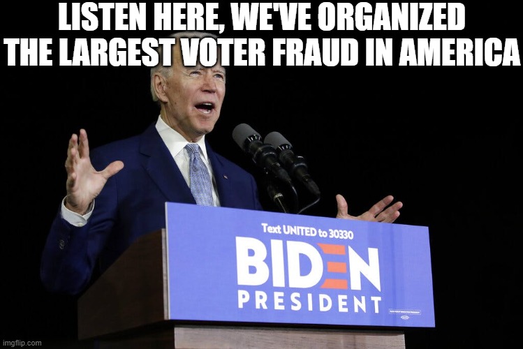 Biden speech | LISTEN HERE, WE'VE ORGANIZED THE LARGEST VOTER FRAUD IN AMERICA | image tagged in biden speech | made w/ Imgflip meme maker
