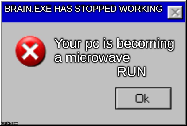 Windows Error Message | BRAIN.EXE HAS STOPPED WORKING; Your pc is becoming a microwave                    RUN | image tagged in windows error message | made w/ Imgflip meme maker