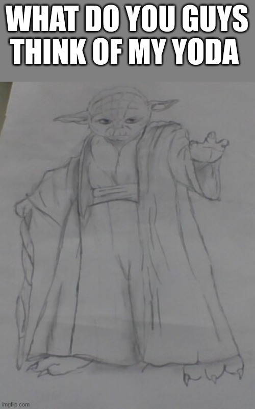 What do you guys rate 1-10 | WHAT DO YOU GUYS THINK OF MY YODA | image tagged in drawing,star wars | made w/ Imgflip meme maker