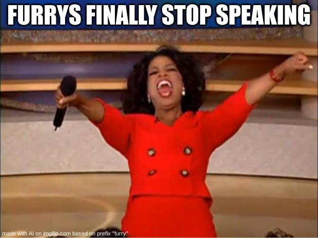 Less Goo? | FURRYS FINALLY STOP SPEAKING | image tagged in memes,oprah you get a | made w/ Imgflip meme maker