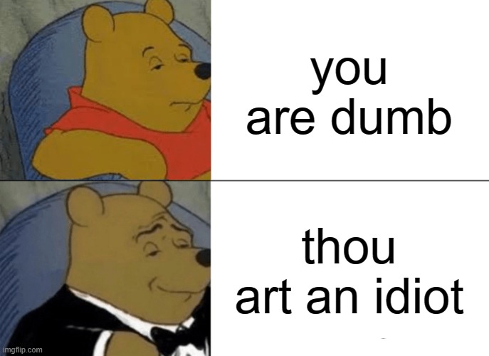 Tuxedo Winnie The Pooh | you are dumb; thou art an idiot | image tagged in memes,tuxedo winnie the pooh | made w/ Imgflip meme maker