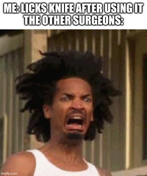 EWWEWWEWEWWEWEWEEWWWW | ME: LICKS KNIFE AFTER USING IT
THE OTHER SURGEONS: | image tagged in crab man eww | made w/ Imgflip meme maker