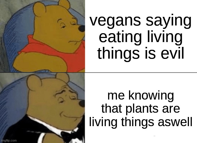 The vegans are gonna kill meh... | vegans saying eating living things is evil; me knowing that plants are living things aswell | image tagged in memes,tuxedo winnie the pooh,vegans,bruh | made w/ Imgflip meme maker