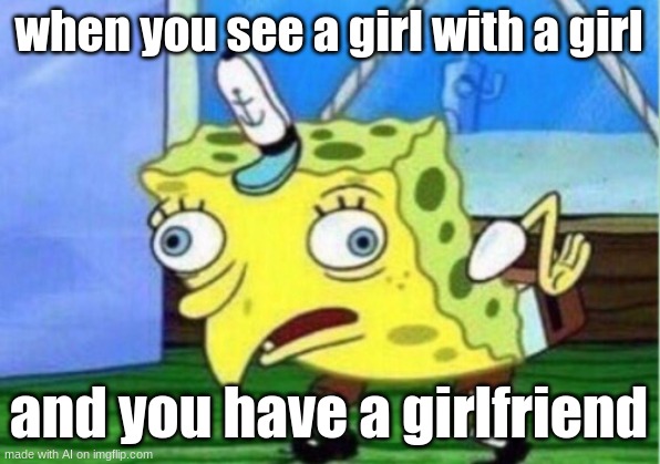 the plot thickens |  when you see a girl with a girl; and you have a girlfriend | image tagged in memes,mocking spongebob | made w/ Imgflip meme maker