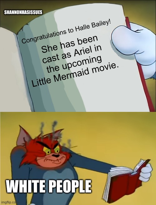 Angry Tom Reading Book | SHANNONHASISSUES; Congratulations to Halle Bailey! She has been cast as Ariel in the upcoming Little Mermaid movie. WHITE PEOPLE | image tagged in angry tom reading book | made w/ Imgflip meme maker