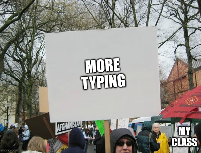 Blank protest sign | MORE TYPING; MY CLASS | image tagged in blank protest sign | made w/ Imgflip meme maker