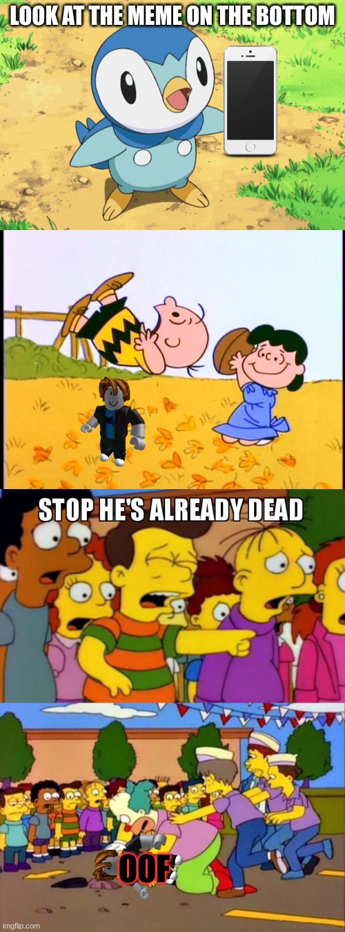  LOOK AT THE MEME ON THE BOTTOM; OOF | image tagged in piplup,charlie brown football,stop he's already dead,roblox | made w/ Imgflip meme maker