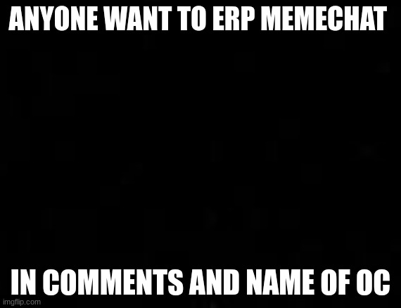 Anyone down for an Erp | ANYONE WANT TO ERP MEMECHAT; IN COMMENTS AND NAME OF OC | made w/ Imgflip meme maker