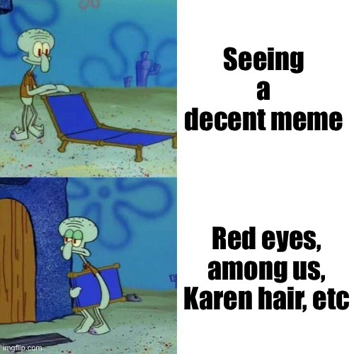 Add image tho | Seeing a decent meme; Red eyes, among us, Karen hair, etc | image tagged in squidward leave,memes,idk if funny | made w/ Imgflip meme maker