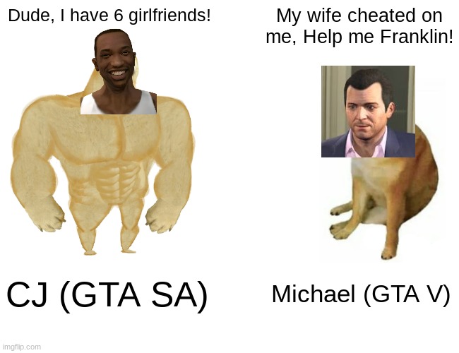 gta meme | Dude, I have 6 girlfriends! My wife cheated on me, Help me Franklin! CJ (GTA SA); Michael (GTA V) | image tagged in memes,buff doge vs cheems | made w/ Imgflip meme maker