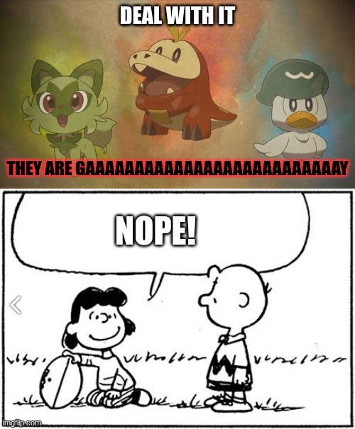 How did they go gay like a boss? |  DEAL WITH IT; THEY ARE GAAAAAAAAAAAAAAAAAAAAAAAAAAY; NOPE! | image tagged in pokemon scarlet and violet starters,charlie brown football,deal with it,gay | made w/ Imgflip meme maker