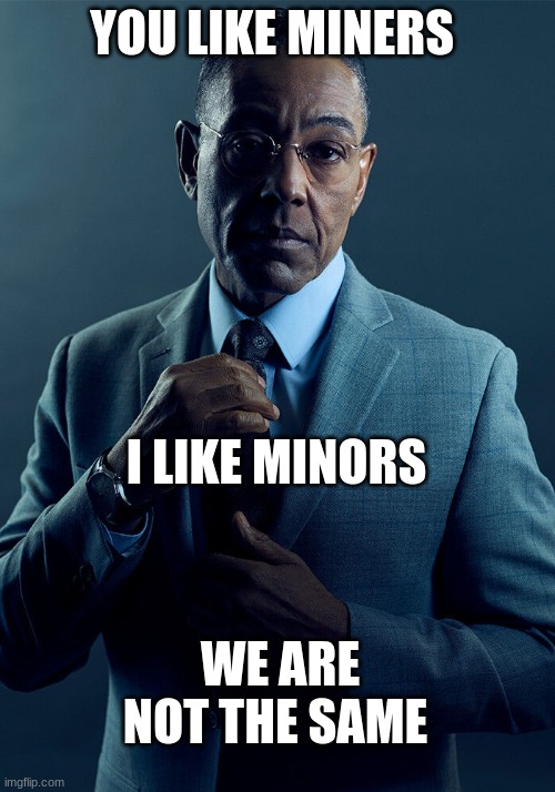 Gus Fring we are not the same | YOU LIKE MINERS; I LIKE MINORS; WE ARE NOT THE SAME | image tagged in gus fring we are not the same | made w/ Imgflip meme maker