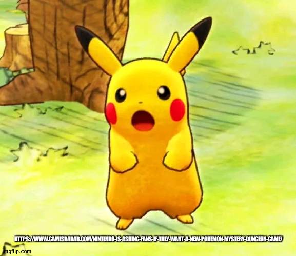 Nintendo is asking what Pokemon game we want next. Stadium or GoD 2 anyone? | HTTPS://WWW.GAMESRADAR.COM/NINTENDO-IS-ASKING-FANS-IF-THEY-WANT-A-NEW-POKEMON-MYSTERY-DUNGEON-GAME/ | image tagged in pokemon mystery dungeon rescue team dx surprised pikachu | made w/ Imgflip meme maker