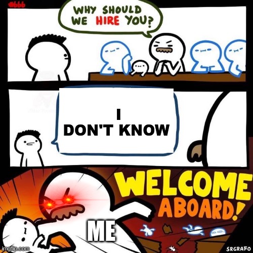 Welcome Aboard |  I DON'T KNOW; ME | image tagged in welcome aboard | made w/ Imgflip meme maker