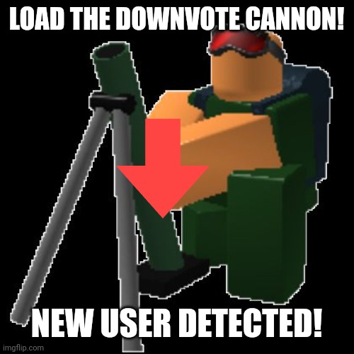 MortarMeme | LOAD THE DOWNVOTE CANNON! NEW USER DETECTED! | image tagged in mortarmeme | made w/ Imgflip meme maker