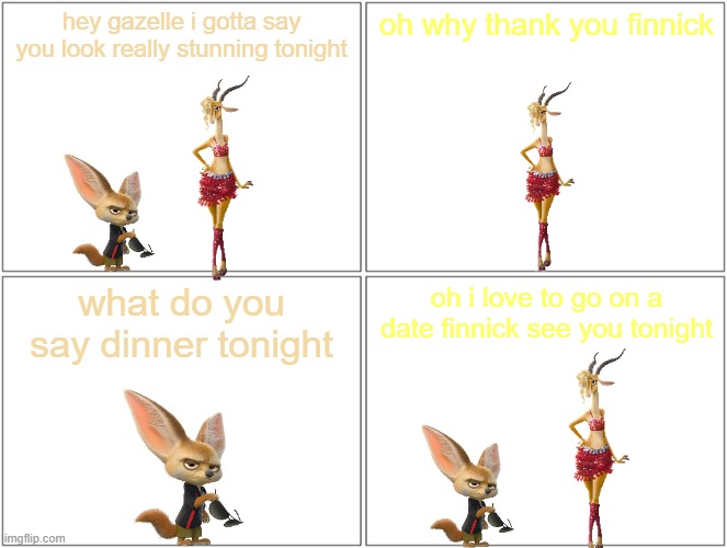 finnick x gazelle | hey gazelle i gotta say you look really stunning tonight; oh why thank you finnick; what do you say dinner tonight; oh i love to go on a date finnick see you tonight | image tagged in memes,blank comic panel 2x2,love,disney,zootopia | made w/ Imgflip meme maker