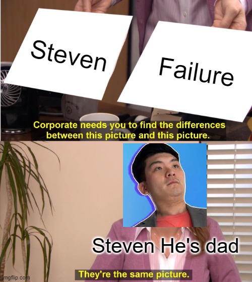 Steven is the same thing as failure | Steven; Failure; Steven He's dad | image tagged in steven he | made w/ Imgflip meme maker