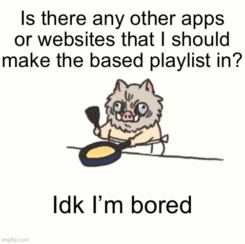 Baby inosuke | Is there any other apps or websites that I should make the based playlist in? Idk I’m bored | image tagged in baby inosuke | made w/ Imgflip meme maker