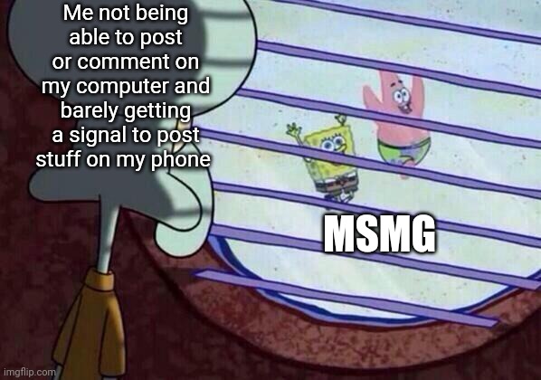 Let me in, browser | Me not being able to post or comment on my computer and barely getting a signal to post stuff on my phone; MSMG | image tagged in squidward window | made w/ Imgflip meme maker