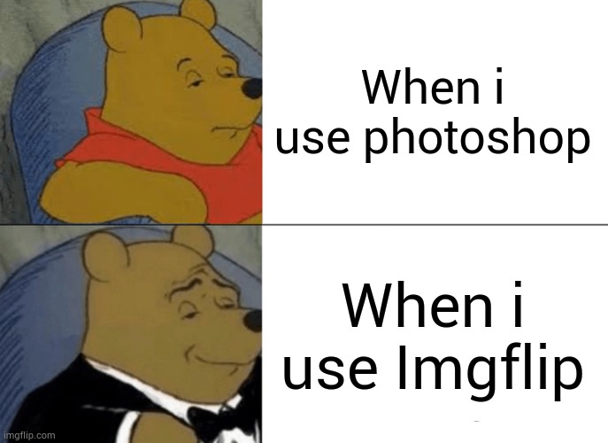 When i do imgflip | When i use photoshop; When i use Imgflip | image tagged in memes,tuxedo winnie the pooh,imgflip,photoshop | made w/ Imgflip meme maker