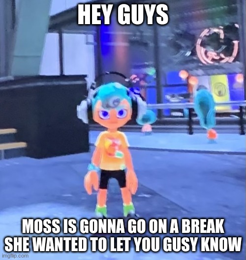 Jk the octoling | HEY GUYS; MOSS IS GONNA GO ON A BREAK SHE WANTED TO LET YOU GUSY KNOW | image tagged in jk the octoling | made w/ Imgflip meme maker