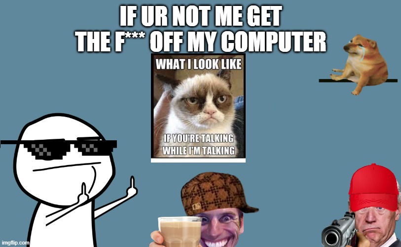 Lock screen background | IF UR NOT ME GET THE F*** OFF MY COMPUTER | image tagged in so true memes | made w/ Imgflip meme maker